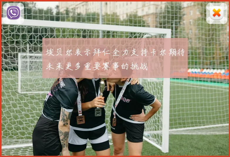埃贝尔表示拜仁全力支持卡尔期待未来更多重要赛事的挑战