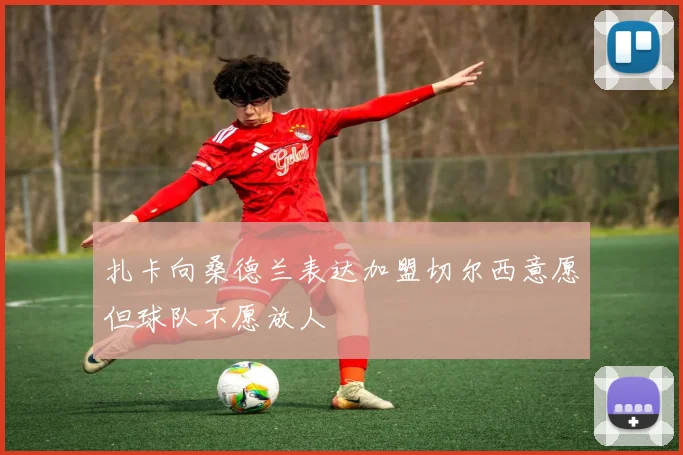 扎卡向桑德兰表达加盟切尔西意愿但球队不愿放人