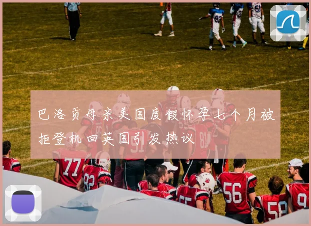 巴洛贡母亲美国度假怀孕七个月被拒登机回英国引发热议