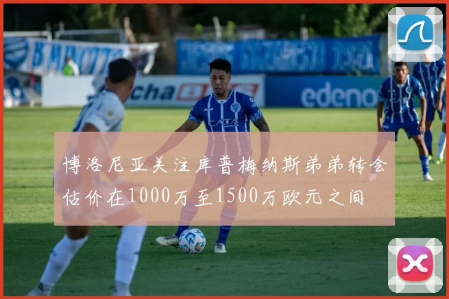 博洛尼亚关注库普梅纳斯弟弟转会估价在1000万至1500万欧元之间