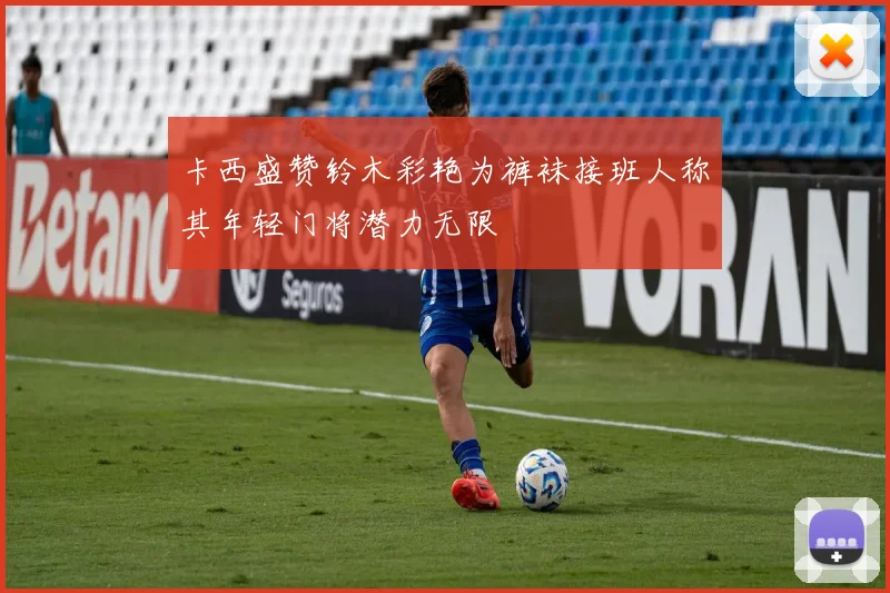 卡西盛赞铃木彩艳为裤袜接班人称其年轻门将潜力无限