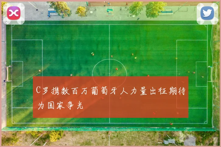 C罗携数百万葡萄牙人力量出征期待为国家争光