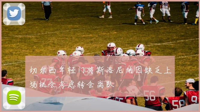 切尔西年轻门将斯洛尼纳因缺乏上场机会考虑转会离队