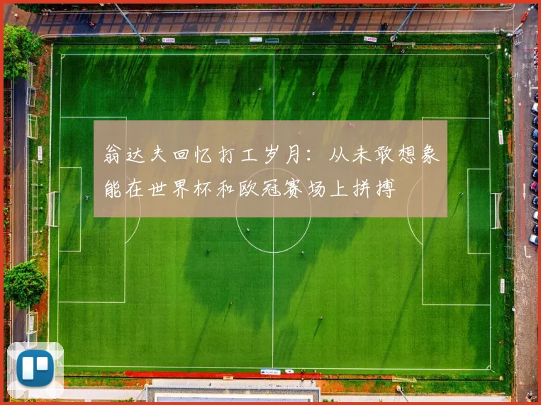 翁达夫回忆打工岁月：从未敢想象能在世界杯和欧冠赛场上拼搏