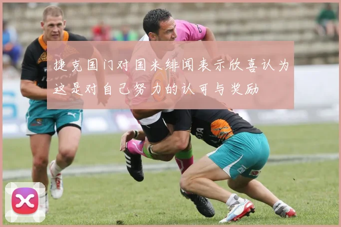 捷克国门对国米绯闻表示欣喜认为这是对自己努力的认可与奖励