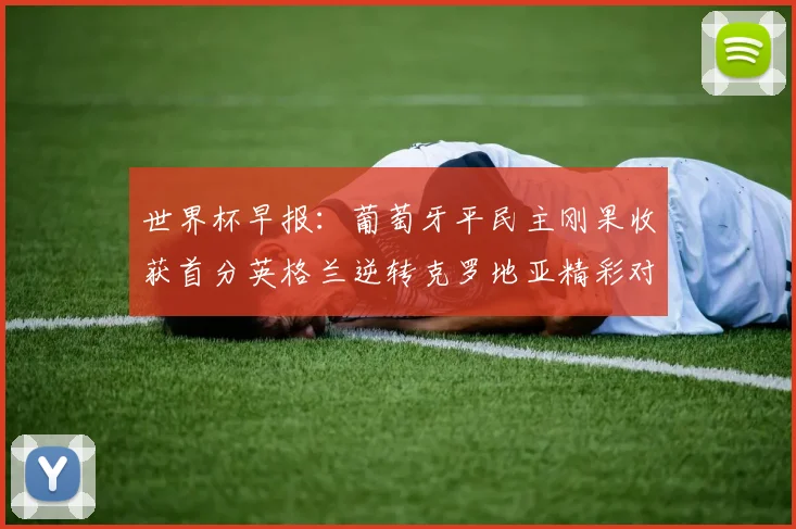 世界杯早报：葡萄牙平民主刚果收获首分英格兰逆转克罗地亚精彩对决